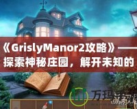 《GrislyManor2攻略》——探索神秘莊園，解開未知的謎團(tuán)！