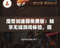 魔獸加速器免費版：暢享無縫游戲體驗，提升你的魔獸世界之旅