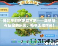 神武手游貼吧官方吧——集結(jié)所有玩家的樂園，暢享無限精彩！