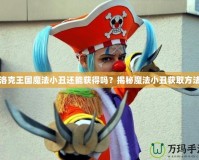 洛克王國(guó)魔法小丑還能獲得嗎？揭秘魔法小丑獲取方法