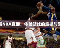 愛看NBA直播，體驗(yàn)籃球的震撼與激情