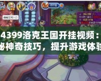 《4399洛克王國開掛視頻：揭秘神奇技巧，提升游戲體驗》