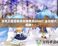 洛克王國雪精靈在哪里抓2020？全攻略大揭秘！