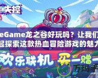 WeGame龍之谷好玩嗎？讓我們一起探索這款熱血冒險(xiǎn)游戲的魅力