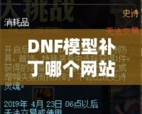 DNF模型補丁哪個網(wǎng)站好？選對平臺讓你的游戲體驗大不同