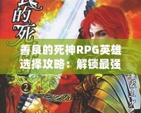 善良的死神RPG英雄選擇攻略：解鎖最強角色，創(chuàng)造屬于你的英雄傳奇