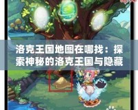 洛克王國地圖在哪找：探索神秘的洛克王國與隱藏寶藏