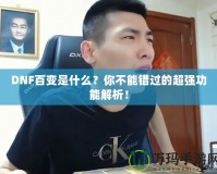 DNF百變是什么？你不能錯(cuò)過(guò)的超強(qiáng)功能解析！