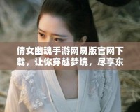 倩女幽魂手游網(wǎng)易版官網(wǎng)下載，讓你穿越夢境，盡享東方奇幻世界