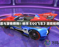 讓速度與激情燃燒！暢享《QQ飛車》游戲視頻大全