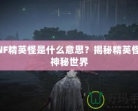 DNF精英怪是什么意思？揭秘精英怪的神秘世界