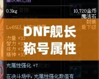 DNF艦長稱號(hào)屬性選擇：如何提升你的戰(zhàn)斗力？