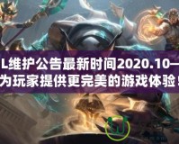 LOL維護(hù)公告最新時(shí)間2020.10——為玩家提供更完美的游戲體驗(yàn)！