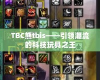 TBC熊tbis——引領潮流的科技玩具之王