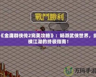 《金庸群俠傳2完美攻略》：暢游武俠世界，縱橫江湖的終極指南！