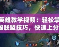 LOL英雄教學視頻：輕松掌握英雄聯(lián)盟技巧，快速上分！