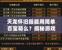 天龍懷舊服能用簡單百寶箱么？揭秘游戲玩家的新選擇！