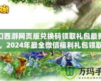 夢幻西游網(wǎng)頁版兌換碼領(lǐng)取禮包最新攻略，2024年最全微信福利禮包領(lǐng)取指南