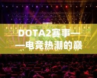 DOTA2賽事——電競熱潮的巔峰之戰(zhàn)