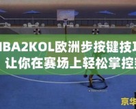 NBA2KOL歐洲步按鍵技巧：讓你在賽場上輕松掌控突破