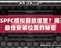 PSPFC模擬器放哪里？揭開(kāi)最佳安裝位置的秘密