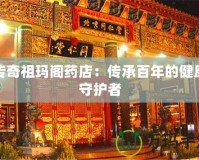 傳奇祖瑪閣藥店：傳承百年的健康守護(hù)者