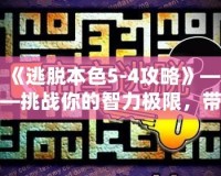 《逃脫本色5-4攻略》——挑戰(zhàn)你的智力極限，帶你走向勝利！