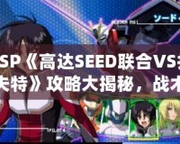 PSP《高達SEED聯(lián)合VS扎夫特》攻略大揭秘，戰(zhàn)術(shù)技巧全面解析！