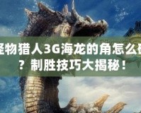 怪物獵人3G海龍的角怎么破？制勝技巧大揭秘！