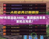 DNF充值活動(dòng)3888，重磅福利來襲，快來搶占先機(jī)！