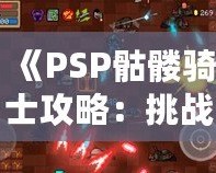 《PSP骷髏騎士攻略：挑戰(zhàn)不可能，成為戰(zhàn)場之王》