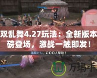 無(wú)雙亂舞4.27玩法：全新版本重磅登場(chǎng)，激戰(zhàn)一觸即發(fā)！