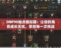 DNF90加點模擬器：讓你的角色成長無憂，掌控每一次挑戰(zhàn)！