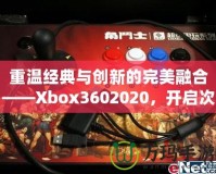 重溫經(jīng)典與創(chuàng)新的完美融合——Xbox3602020，開啟次世代游戲體驗