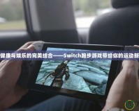 暢享健康與娛樂的完美結合——Switch跑步游戲帶給你的運動新體驗