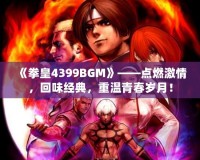 《拳皇4399BGM》——點燃激情，回味經(jīng)典，重溫青春歲月！