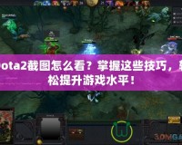 Dota2截圖怎么看？掌握這些技巧，輕松提升游戲水平！