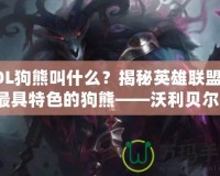 LOL狗熊叫什么？揭秘英雄聯(lián)盟中最具特色的狗熊——沃利貝爾！