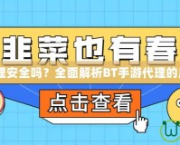 BT手游代理安全嗎？全面解析BT手游代理的風險與防范