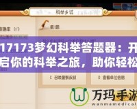 17173夢幻科舉答題器：開啟你的科舉之旅，助你輕松奪魁