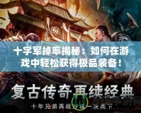 十字軍掉率揭秘：如何在游戲中輕松獲得極品裝備！