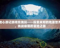 地心游記游戲在線玩——探索未知的地底世界，挑戰(zhàn)極限的冒險之旅