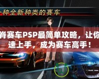 山脊賽車PSP最簡單攻略，讓你快速上手，成為賽車高手！