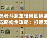 勇者斗惡龍怪獸仙境合成路線全攻略：打造無敵怪獸，征戰(zhàn)仙境之旅