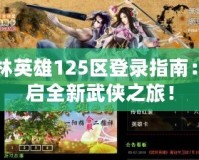 武林英雄125區(qū)登錄指南：開啟全新武俠之旅！