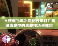 《俠盜飛車》如何開車燈？揭秘游戲中的駕駛技巧與體驗(yàn)