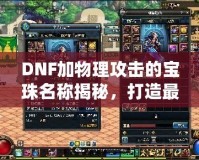 DNF加物理攻擊的寶珠名稱揭秘，打造最強物理傷害輸出！