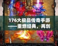 176大極品傳奇手游——重燃經(jīng)典，再創(chuàng)傳奇巔峰！