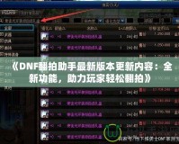 《DNF翻拍助手最新版本更新內(nèi)容：全新功能，助力玩家輕松翻拍》