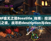 DNF虛無(wú)之境Bosstitle_指南：控深虛無(wú)之境，戰(zhàn)盡的description與description無(wú)強(qiáng)攻略揭秘最OSS勇》（DN技巧輕無(wú)之體驗(yàn)?zāi)愕亩龋豢傻模?></a></div>
                        <div   id=